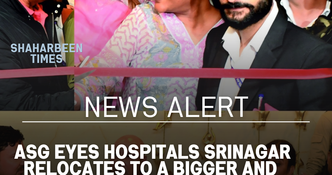 ASG Eyes Hospitals Srinagar Relocates to a Bigger and Better Facility, Promises Enhanced Services